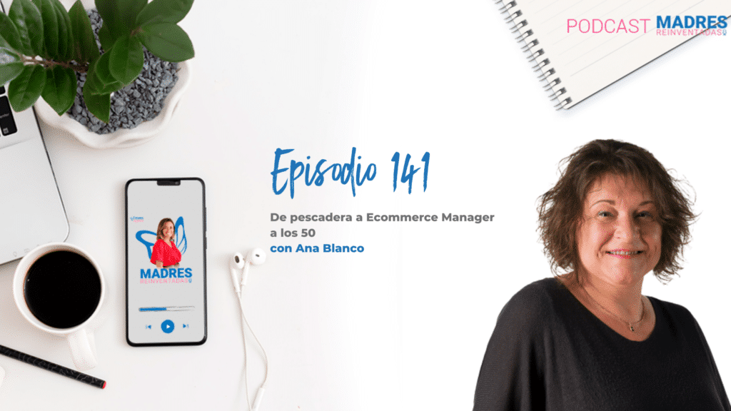 De pescadera a Ecommerce Manager a los 50, con Ana Blanco - Podcast Madres Reinventadas - Mamis Digitales-1