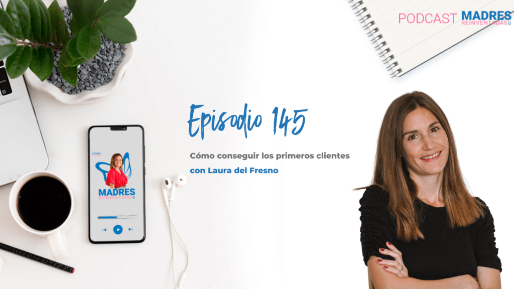 Cómo conseguir los primeros clientes, con Laura del Fresno - Podcast Madres Reinventadas